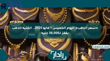 «سعر الذهب» اليوم الخميس 1 مايو 2025.. الجنيه الذهب يقفز لـ38,000 جنيه